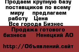 Продаем крупную базу поставщиков по всему миру!   предлагаем работу › Цена ­ 2 400 - Все города Бизнес » Продажа готового бизнеса   . Ненецкий АО